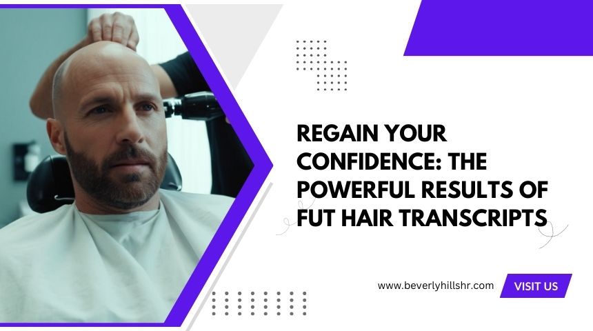 Regain Your Confidence: The Powerful Results of FUT Hair Transcripts
