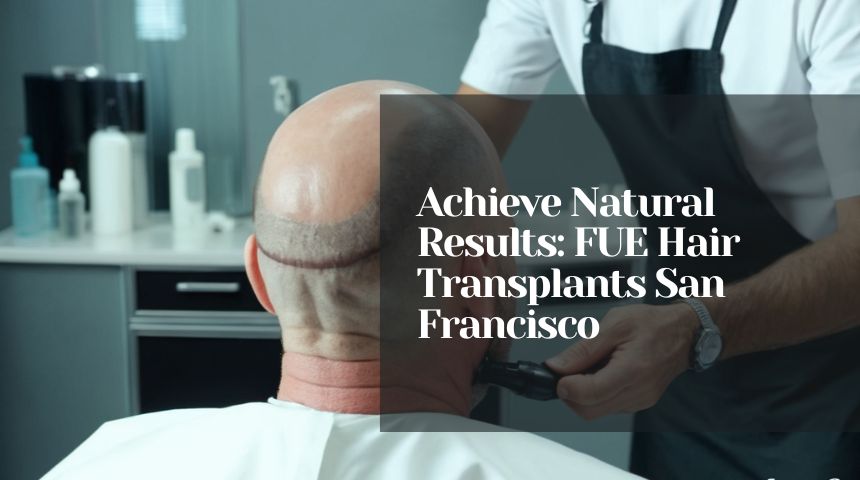 Achieve Natural Results: FUE Hair Transplants San Francisco